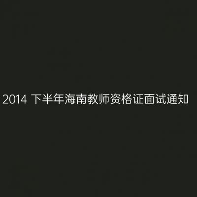 2014 下半年海南教师资格证面试通知